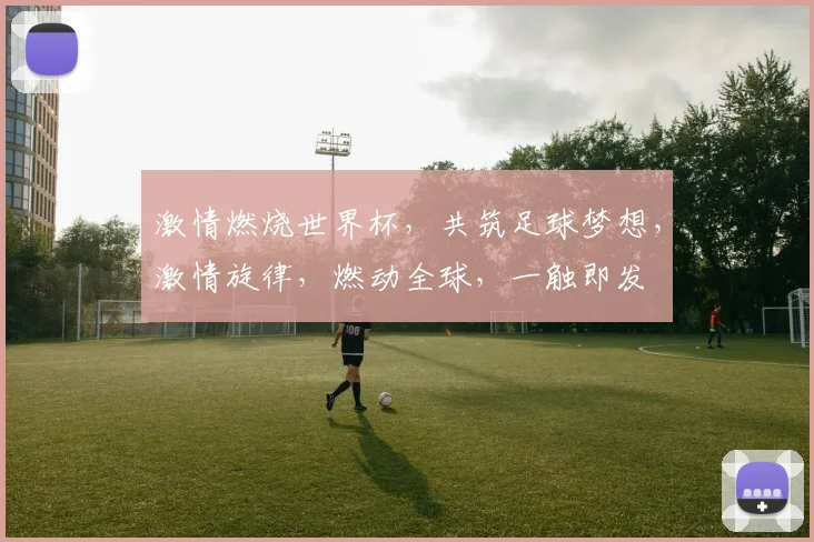 激情燃烧世界杯，共筑足球梦想，激情旋律，燃动全球，一触即发