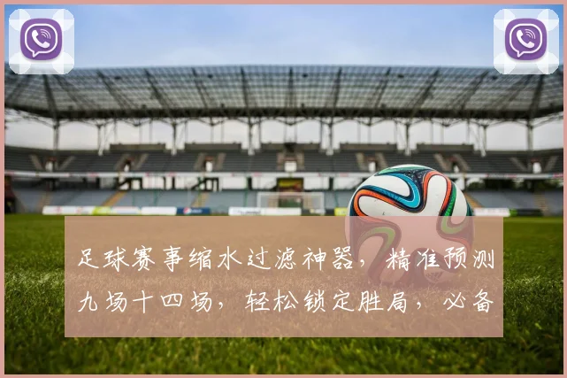 足球赛事缩水过滤神器，精准预测九场十四场，轻松锁定胜局，必备利器，不容错过