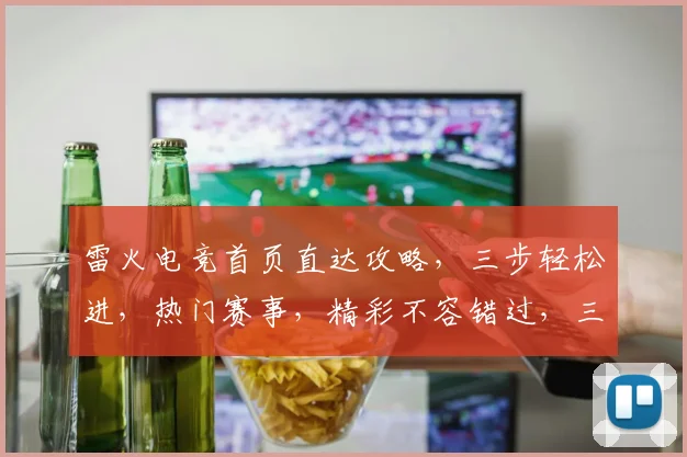 雷火电竞首页直达攻略，三步轻松进，热门赛事，精彩不容错过，三重福利等你来
