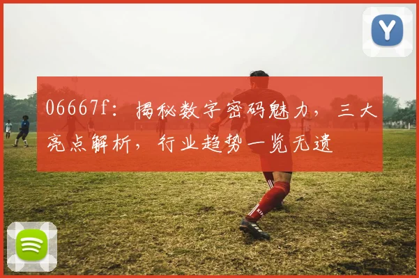 06667f：揭秘数字密码魅力，三大亮点解析，行业趋势一览无遗