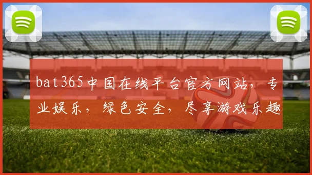 bat365中国在线平台官方网站，专业娱乐，绿色安全，尽享游戏乐趣，诚邀体验