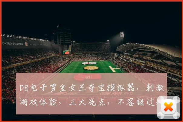 pg电子赏金女王夺宝模拟器，刺激游戏体验，三大亮点，不容错过，抢购从速