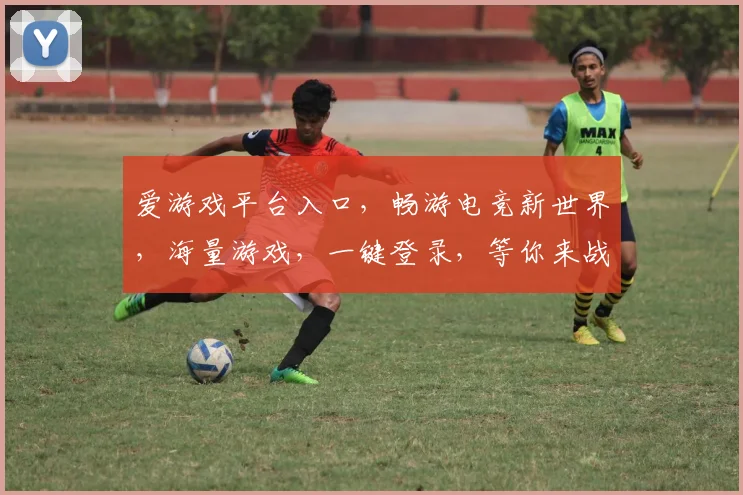爱游戏平台入口，畅游电竞新世界，海量游戏，一键登录，等你来战