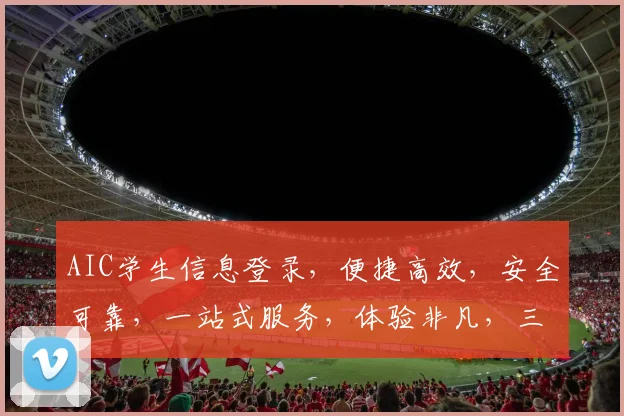 AIC学生信息登录，便捷高效，安全可靠，一站式服务，体验非凡，三步轻松搞定