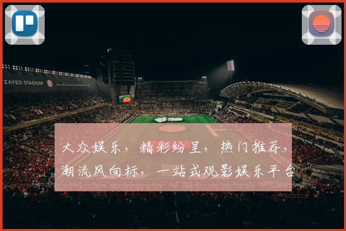 大众娱乐，精彩纷呈，热门推荐，潮流风向标，一站式观影娱乐平台，不容错过