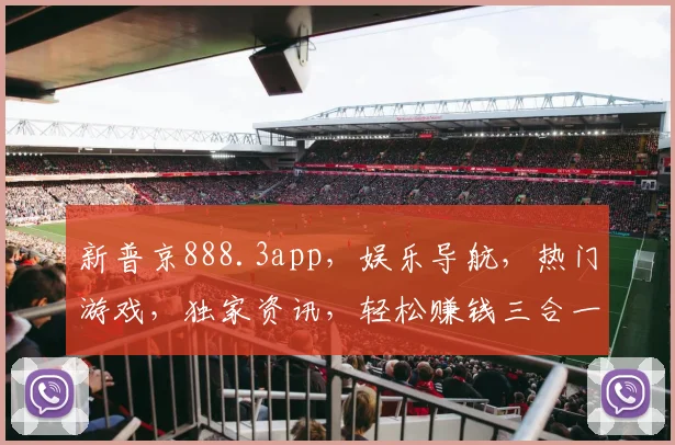 新普京888.3app，娱乐导航，热门游戏，独家资讯，轻松赚钱三合一