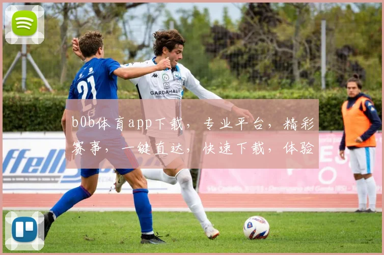 b0b体育app下载，专业平台，精彩赛事，一键直达，快速下载，体验不凡