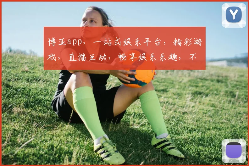 博亚app，一站式娱乐平台，精彩游戏，直播互动，畅享娱乐乐趣，不容错过