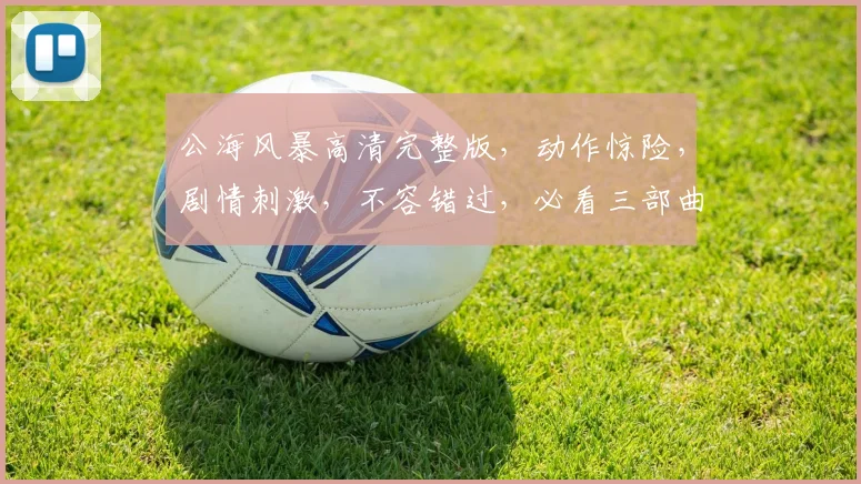 公海风暴高清完整版，动作惊险，剧情刺激，不容错过，必看三部曲，震撼来袭