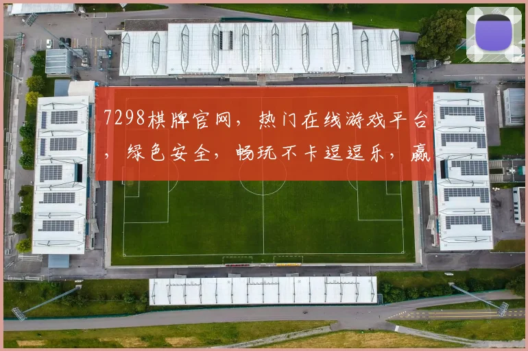 7298棋牌官网，热门在线游戏平台，绿色安全，畅玩不卡逗逗乐，赢大奖